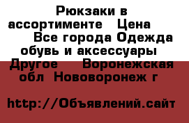 Рюкзаки в ассортименте › Цена ­ 3 500 - Все города Одежда, обувь и аксессуары » Другое   . Воронежская обл.,Нововоронеж г.